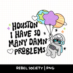May include: A cartoon raccoon wearing a space suit and holding onto three balloons. The balloons are a purple star, a green and blue planet, and an orange and yellow planet. The text "Houston I have so many damn problems" is written in black with a white outline.