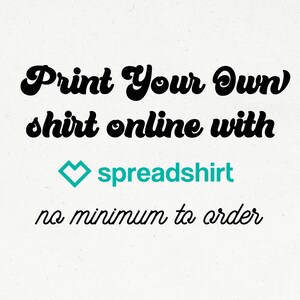 May include: Print your own shirt online with spreadshirt, no minimum to order.