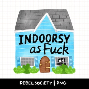 May include: An illustration of a blue house with the text "INDOORSY as Fuck". The house features a grey roof, a brown door, and a black cat in a window. Green bushes are at the base. The text "REBEL SOCIETY | PNG" is at the bottom.
