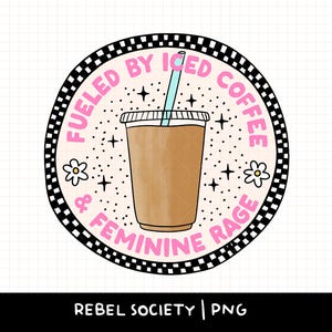 May include: A black and white checkered circle with the text "Fueled by Iced Coffee & Feminine Rage" in pink. A cartoon image of a cup of iced coffee with a straw is in the center.