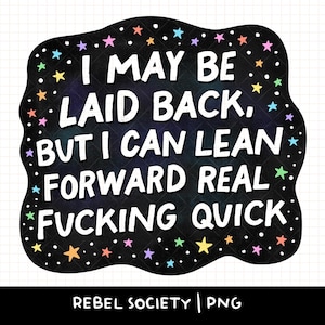 Op de afbeelding: Zwarte afbeelding met witte tekst: "I MAY BE LAID BACK, BUT I CAN LEAN FORWARD REAL FUCKING QUICK". Het ontwerp heeft een zwarte rand met kleurrijke sterren en stippen. De tekst "REBEL SOCIETY | PNG" staat onderaan.