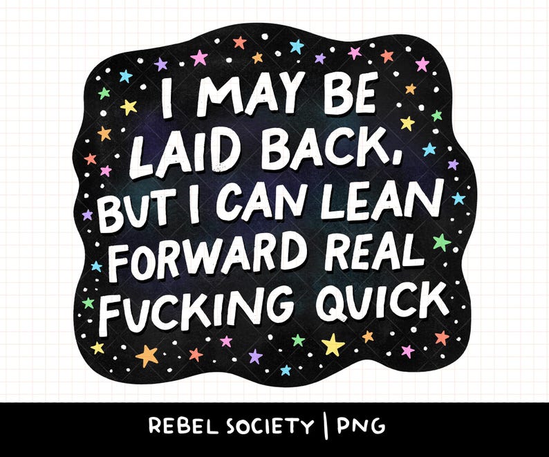 Op de afbeelding: Zwarte afbeelding met witte tekst: "I MAY BE LAID BACK, BUT I CAN LEAN FORWARD REAL FUCKING QUICK". Het ontwerp heeft een zwarte rand met kleurrijke sterren en stippen. De tekst "REBEL SOCIETY | PNG" staat onderaan.