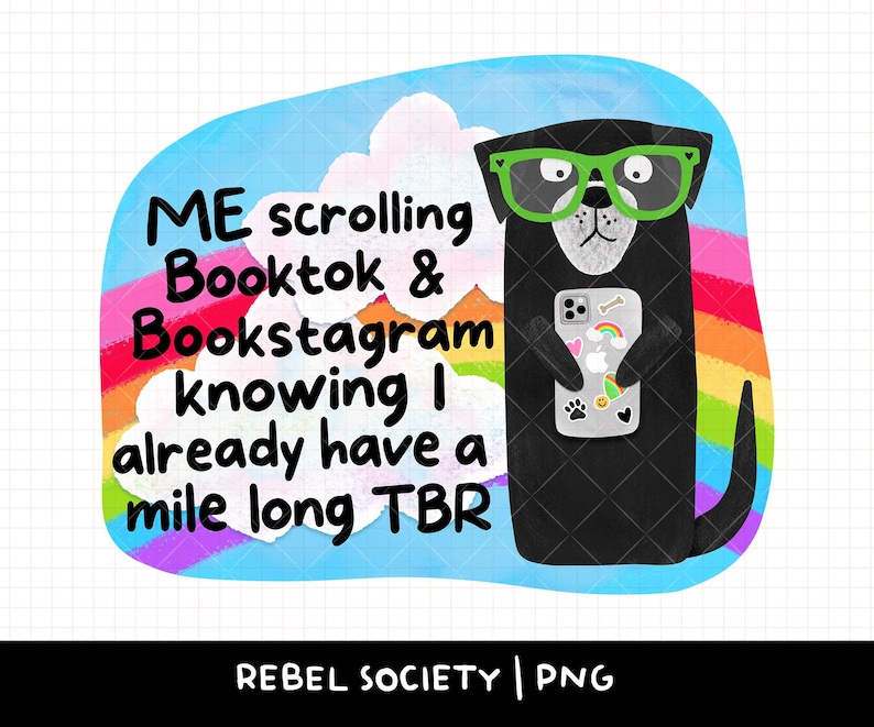 May include: A digital illustration of a black dog wearing green glasses, holding a phone with stickers. The background features a rainbow, clouds, and text that reads "ME scrolling Booktok & Bookstagram knowing I already have a mile long TBR."