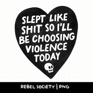 May include: Black heart-shaped graphic with the text "SLEPT LIKE SHIT SO I'LL BE CHOOSING VIOLENCE TODAY" in white, along with a small skull graphic. The heart has a quilted texture. The bottom of the image has the text "REBEL SOCIETY | PNG".