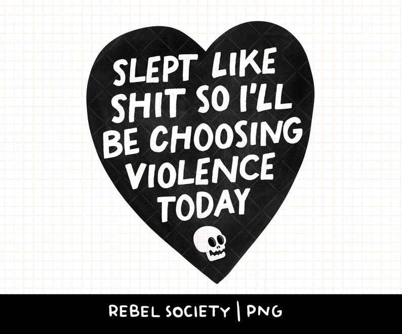 May include: Black heart-shaped graphic with the text "SLEPT LIKE SHIT SO I'LL BE CHOOSING VIOLENCE TODAY" in white, along with a small skull graphic. The heart has a quilted texture. The bottom of the image has the text "REBEL SOCIETY | PNG".