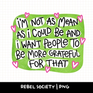 May include: A digital graphic with the text "I'M NOT AS MEAN AS I COULD BE AND I WANT People TO BE MORE GRATEFUL FOR THAT" in black on a green background, with pink heart accents. The words are in a handwritten style.