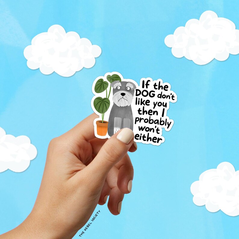 May include: A sticker featuring a cartoon Schnauzer dog with a plant in a pot. The text reads, "If the DOG don't like you then I probably won't either." The background is a light blue sky with white clouds.
