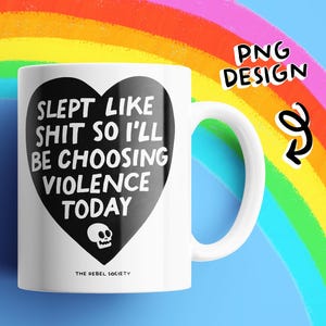 May include: White ceramic mug with a black heart-shaped graphic containing the text "SLEPT LIKE SHIT SO I'LL BE CHOOSING VIOLENCE TODAY" and a skull. The mug has a white handle and the words "THE REBEL SOCIETY" at the bottom.