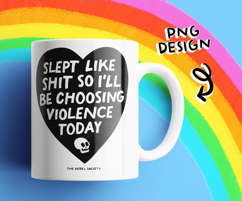 May include: White ceramic mug with a black heart-shaped graphic containing the text "SLEPT LIKE SHIT SO I'LL BE CHOOSING VIOLENCE TODAY" and a skull. The mug has a white handle and the words "THE REBEL SOCIETY" at the bottom.