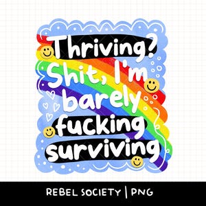 May include: A colorful graphic with the text "Thriving? Shit, I'm barely fucking surviving" in white, set against a rainbow and blue background. Smiley faces and hearts add to the design. The bottom of the image reads "REBEL SOCIETY | PNG".