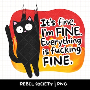 May include: A black cat illustration with the text "It's fine. I'm FINE. Everything is fucking FINE." The cat is hanging on with its claws, with flames in the background. The text "REBEL SOCIETY | PNG" is at the bottom.