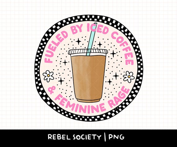Fueled by Iced Coffee & Feminine Rage PNG Smash the Patriarchy Trendy PNG Feminism Feminist Women's Rights Reproductive Freedom Equality