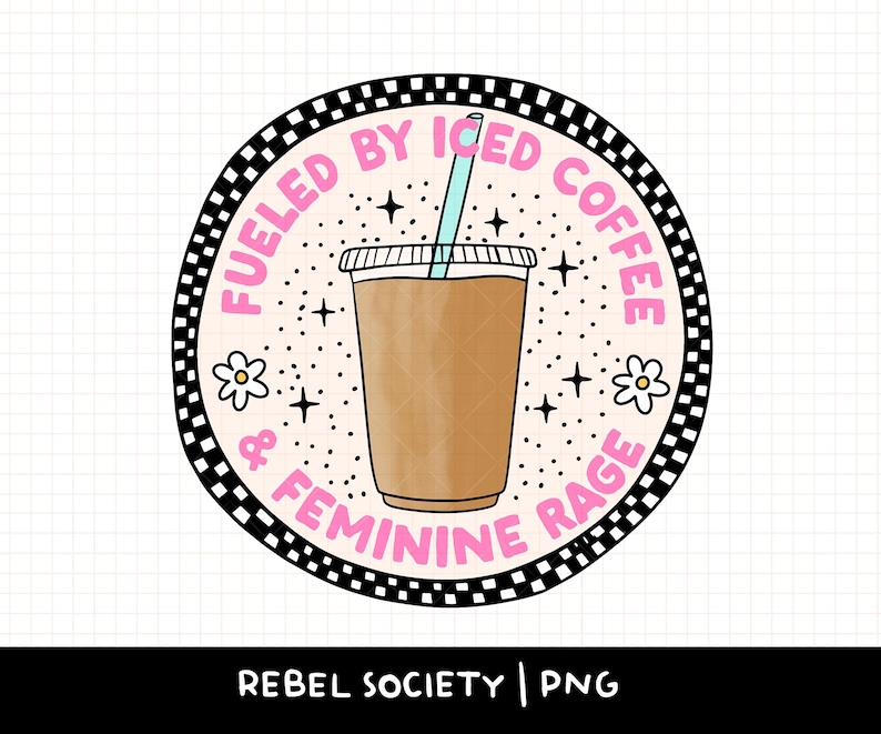May include: A black and white checkered circle with the text "Fueled by Iced Coffee & Feminine Rage" in pink. A cartoon illustration of a cup of iced coffee with a straw is in the center.