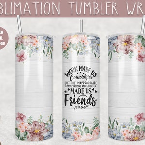 May include: Sublimation design for a tumbler wrap featuring a white woodgrain background with floral accents and the text "Work made us coworkers but the inappropriate conversations and laughter made us friends".