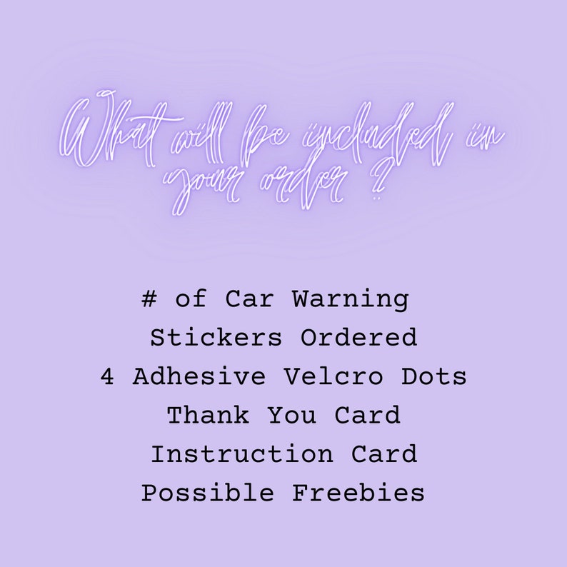 May include: A list of items included in an order for car warning stickers. The list includes the number of stickers ordered, 4 adhesive Velcro dots, a thank you card, an instruction card, and possible freebies.