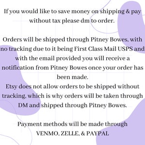 May include: Text on a purple background with a grid pattern. The text reads: "If you would like to save money on shipping & pay without tax please dm to order. Orders will be shipped through Pitney Bowes, with no tracking due to it being First Class Mail USPS and with the email provided you will receive a notification from Pitney Bowes once your order has been made. Etsy does not allow orders to be shipped without tracking, which is why orders will be taken through DM and shipped through Pitney Bowes. Payment methods will be made through VENMO, ZELLE, & PAYPAL"