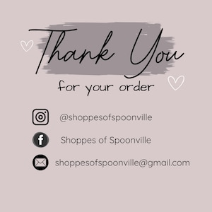 May include: Thank You for your order.  A gray background with white hearts and black text.  Social media contact information for @shoppesofspoonville, Shoppes of Spoonville, and shoppesofspoonville@gmail.com.