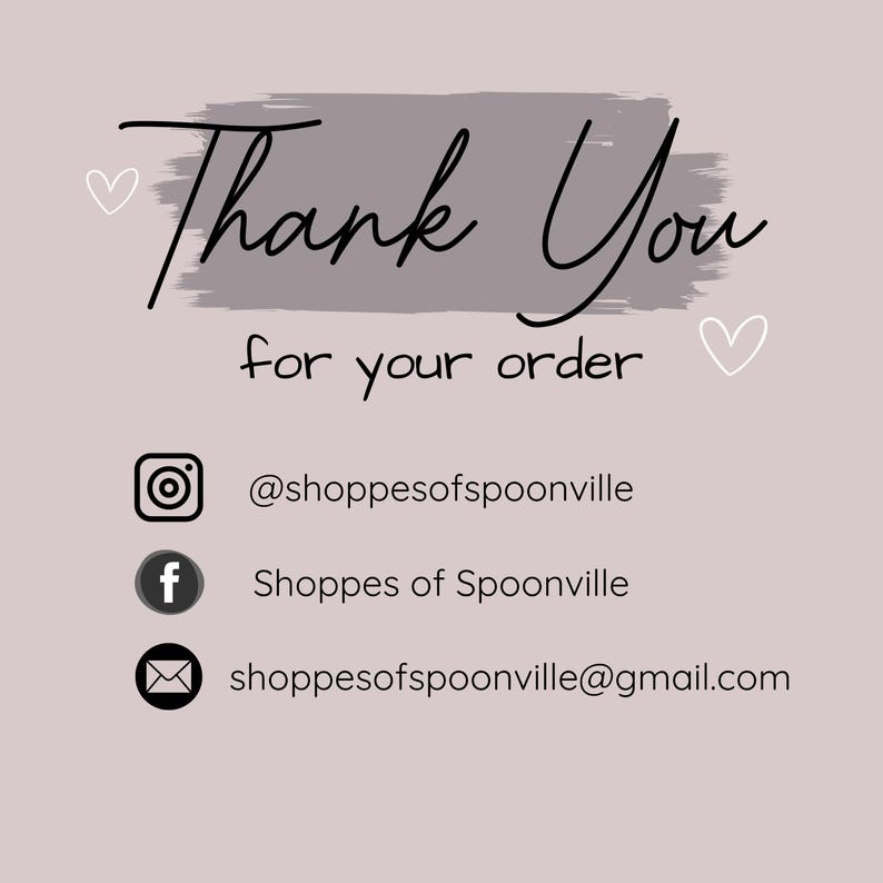 May include: Thank You for your order.  A gray background with white hearts and black text.  Social media contact information for @shoppesofspoonville, Shoppes of Spoonville, and shoppesofspoonville@gmail.com.
