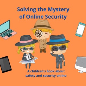 Solving The Mystery of Online Security: A Children&#39;s Book About Safety and Security Online