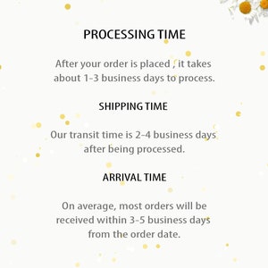 May include: Text graphic with a white background and yellow daisy accents. The text reads "PROCESSING TIME", "After your order is placed, it takes about 1-3 business days to process.", "SHIPPING TIME", "Our transit time is 2-4 business days after being processed.", "ARRIVAL TIME", "On average, most orders will be received within 3-5 business days from the order date."