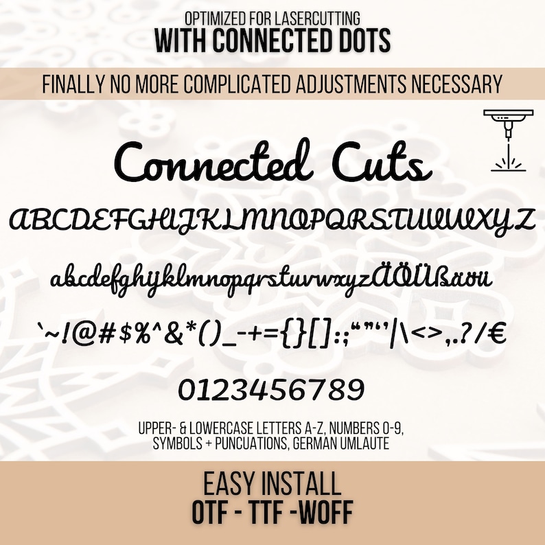 May include: A black and white image showing a font with connected dots, optimized for laser cutting. The font includes uppercase and lowercase letters, numbers, symbols, and punctuation marks. The text reads "Connected Cuts" and includes the text "Optimized for Laser Cutting with Connected Dots" and "Finally no more complicated adjustments necessary". The text "Easy Install OTF - TTF - WOFF" is also included.