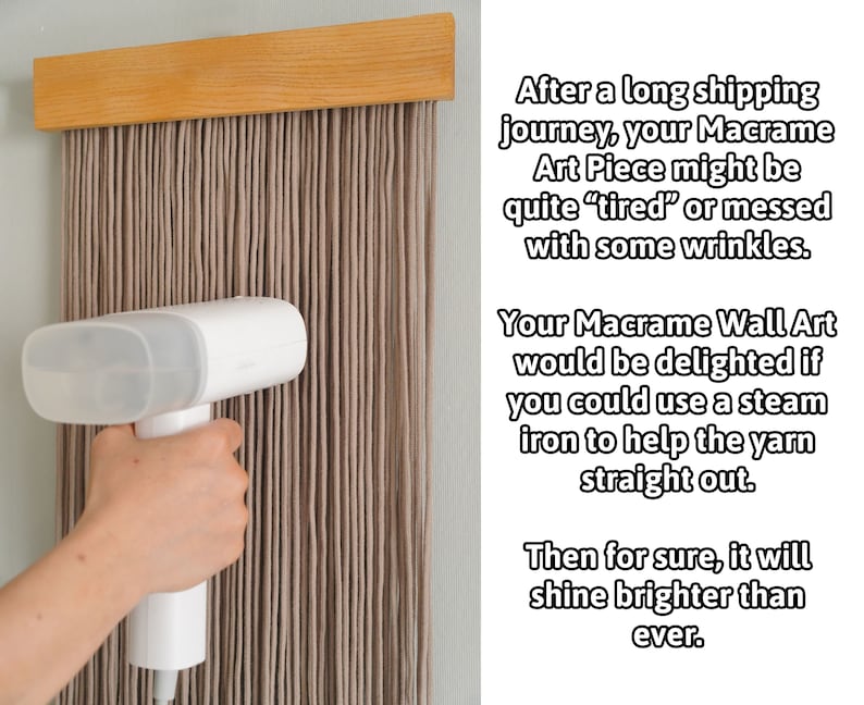 May include: A white handheld steamer is being used to smooth out a beige macrame wall hanging. The text in the image reads: "After a long shipping journey, your Macrame Art Piece might be quite "tired" or messed with some wrinkles. Your Macrame Wall Art would be delighted if you could use a steam iron to help the yarn straight out. Then for sure, it will shine brighter than ever."