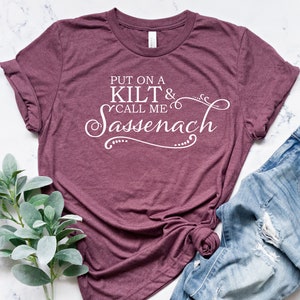 Put On A Kilt And Call Me Sassenach Shirt, Jamie Fraser Shirt,Fraser Ridge Clan, Gift For Her, Claire Shirt, Outlander Book Series Shirt