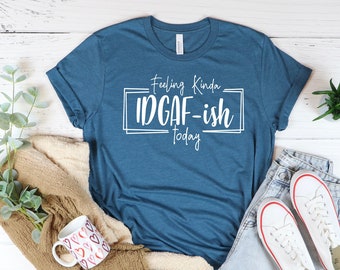 Feeling Kinda IDGAF-ISH Today Shirt,Funny Shirts,Sarcastic Shirt,Funny Quote Shirt,Mood Shirt,Novelty Shirt,Shirts With Sayings,Gift For Her