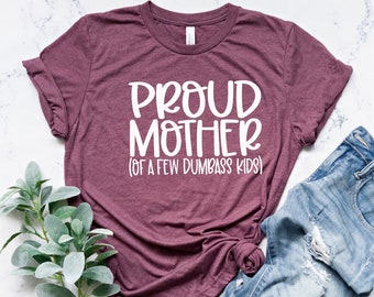 Proud Mother of a Few Dumbass Kids Shirt, Mothers Day Shirt, Mommy Tee Gift, Mom T-Shirt, Gift For Mom, Trendy Mom T-Shirt, Cool Mom Shirt