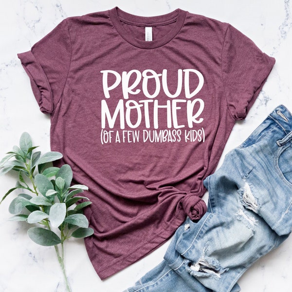 Proud Mother of a Few Dumbass Kids Shirt, Mothers Day Shirt, Mommy Tee Gift, Mom T-Shirt, Gift For Mom, Trendy Mom T-Shirt, Cool Mom Shirt