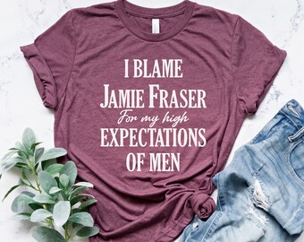 I Blame Jamie Fraser For My High Expectations of Men,Jamie Fraser Shirt,Outlander Book Series, Outlander Tv Series Shirt,Outlander Fan Shirt