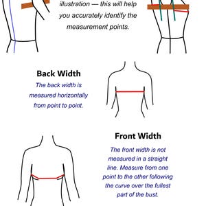 May include: An instructional diagram with black line drawings showing how to measure back width and front width on a torso. Text includes: For these measurements, it is helpful to use a ruler. Place the ruler under the arm as shown in the illustration &mdash; this will help you accurately identify the measurement points. Back Width. The back width is measured horizontally from point to point. Front Width. The front width is not measured in a straight line. Measure from one point to the other following the curve over the fullest part of the bust. After taking the measurements, adjust the values according to the size chart.
