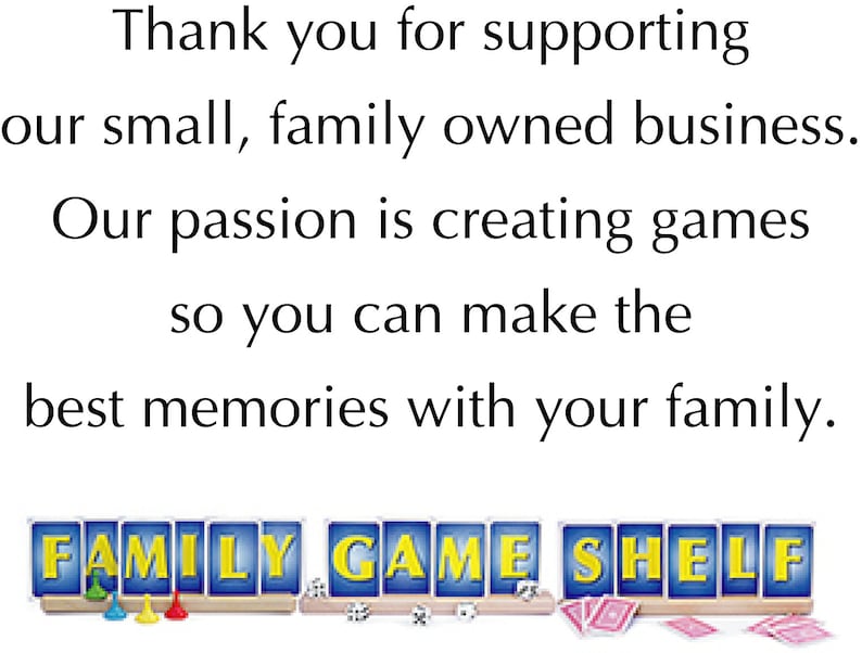 Thank you for supporting our small, family owned business. Our passion is creating games so you can make the best memories with your family.