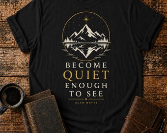 Become Quiet Enough to See Shirt - Alan Watts Philosophy Tee - Mountain Reflection Graphic - Mindfulness Quote Unisex Shirt