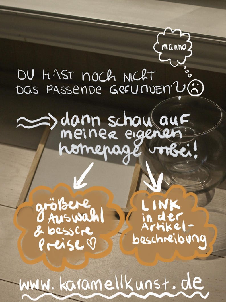 May include: A handwritten sign with a white background and black text. The sign says "DU HAST noch NICHT das Passende Gefunden?" and "dann schau auf meiner eigenen homepage vorbei!" with arrows pointing to two speech bubbles. The speech bubbles are brown with white text. The left speech bubble says "gr&ouml;&szlig;ere Auswahl & bessere Preise" with a heart symbol. The right speech bubble says "LINK in der Artikel-beschreibung". The sign also includes the website address "www.karamellkunst.de".