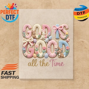 May include: A beige background with the words "God is Good all the Time" in a 3D knit design. The letters are pink, white, and blue, with Easter eggs, bunnies, and floral accents. The image also includes the text "Perfect DTF" and "Ready to Press DTF Transfer".