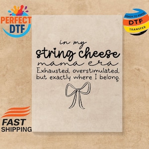 May include: A beige background with the text "in my string cheese mama era. Exhausted, overstimulated, but exactly where I belong." A black bow graphic is below the text. The image also includes the text "PERFECT DTF" and "READY TO PRESS DTF TRANSFER".