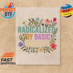 May include: A beige print featuring the text "RADICALIZED BY BASIC DECENCY" in colorful letters, surrounded by floral illustrations. The design includes daisies, and other flowers in shades of pink, blue, and yellow. The image also includes the text "PERFECT DTF" and "READY TO PRESS DTF TRANSFER".