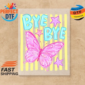 May include: A pink butterfly graphic with the words "BYE BYE" in blue, outlined in white, and pink stars on a yellow striped background. The image is a DTF transfer.