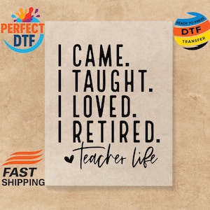 Retirement DTF Transfer, Teacher Life  Ready to Press, I Came Taught Loved Retired Iron-on