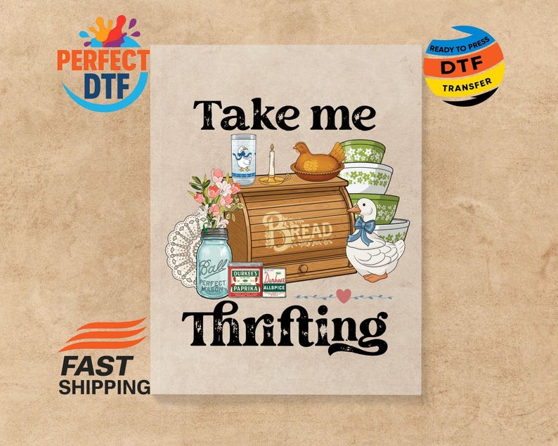 May include: A vintage-style graphic with the text "Take me thrifting". It features a bread box, bowls, a duck, and a jar. The image also includes the words "Perfect DTF" and "Ready to Press DTF Transfer".