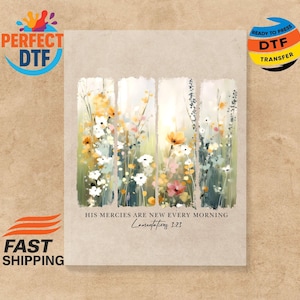 May include: A rectangular DTF transfer featuring a watercolor painting of colorful wildflowers in a field. The text "HIS MERCIES ARE NEW EVERY MORNING Lamentations 3:23" is printed below the image. The transfer is ready to press.