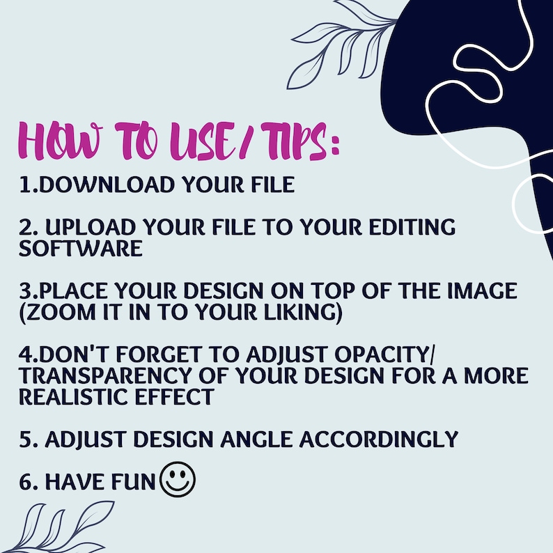May include: A light blue graphic with pink text reading "HOW TO USE / TIPS:". Instructions are provided on downloading, uploading, and adjusting a design. Decorative floral elements and a dark blue shape are in the background.