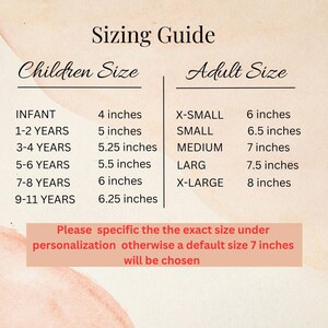 May include: Sizing guide for children and adults, with measurements in inches.  Infant size is 4 inches, 1-2 years is 5 inches, 3-4 years is 5.25 inches, 5-6 years is 5.5 inches, 7-8 years is 6 inches, 9-11 years is 6.25 inches. Adult sizes are X-Small 6 inches, Small 6.5 inches, Medium 7 inches, Large 7.5 inches, X-Large 8 inches.  Please specify the exact size under personalization otherwise a default size 7 inches will be chosen.
