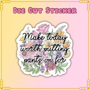Floral Quote Sticker: Make Today Worth Pants - Laptop Decal