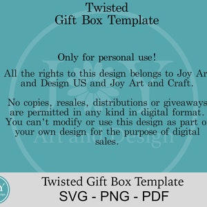 May include: A teal background with white text that reads "Twisted Gift Box Template" and "Only for personal use!"  The text continues, "All the rights to this design belongs to Joy Art and Design US and Joy Art and Craft. No copies, resales, distributions or giveaways are permitted in any kind in digital format. You can't modify or use this design as part of your own design for the purpose of digital sales."  The text at the bottom reads "Twisted Gift Box Template SVG - PNG - PDF".