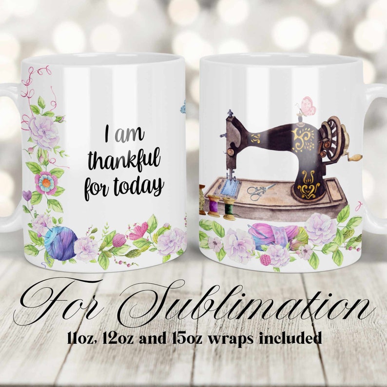 May include: Two white ceramic mugs with a floral design. One mug has the text "I am thankful for today" and the other mug has a vintage sewing machine with spools of thread and scissors. The mugs are for sublimation and include 11oz, 12oz, and 15oz wraps.