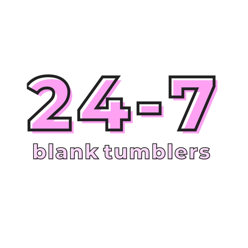 May include: Pink 24-7 text with black outline on a white background. The text says "blank tumblers" below the numbers.