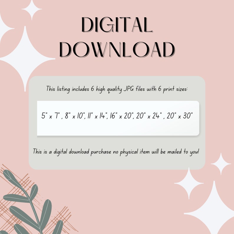 May include: A pink background with white stars and a green leafy branch. The text "DIGITAL DOWNLOAD" is in black at the top of the image. The text "This listing includes 6 high quality JPG files with 6 print sizes:" is in black. The text "5" x 7", 8" x 10", 11" x 14", 16" x 20", 20" x 24", 20" x 30" is in black. The text "This is a digital download purchase no physical item will be mailed to you!" is in black.