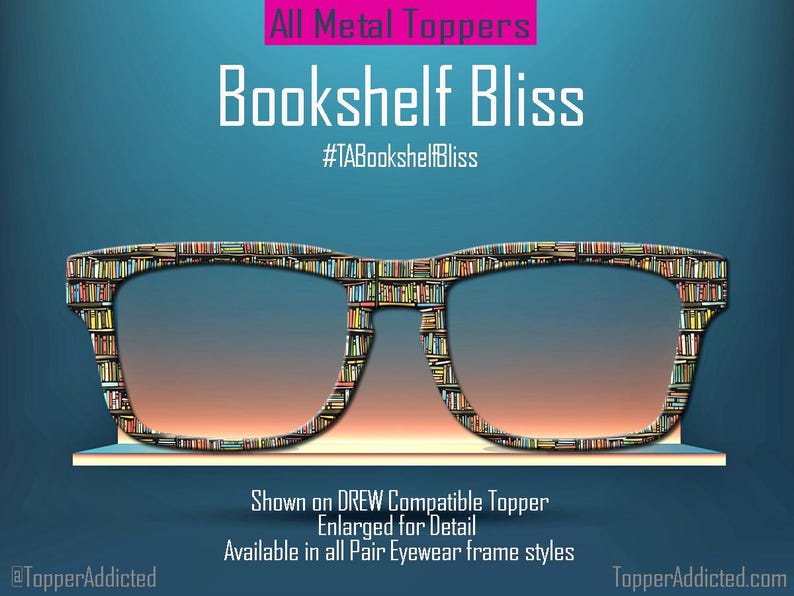 May include: An image of eyeglasses with a bookshelf design. The glasses are set against a gradient blue background. The text "Bookshelf Bliss" and "All Metal Toppers" are displayed above the glasses. The text "Shown on DREW Compatible Topper" is displayed below the glasses.